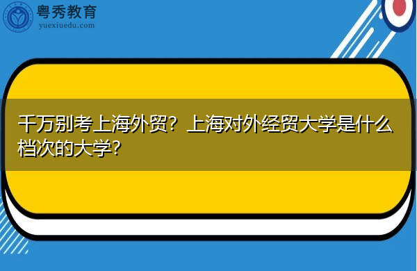 千万别考上海外贸?上海对外经贸大学是什么档次的大学? 千万别考上海外贸?上海对外经贸大学是什么档次的大学?