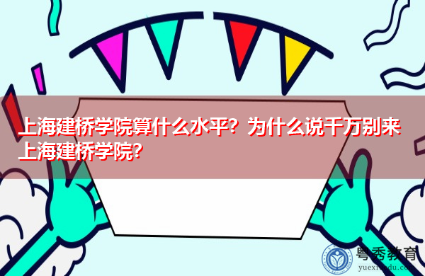上海建桥学院算什么水平?为什么说千万别来上海建桥学院? 上海建桥学院算什么水平?为什么说千万别来上海建桥学院?