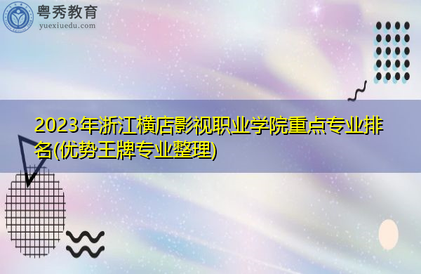 2023年浙江横店影视职业学院重点专业排名(优势王牌专业整理)