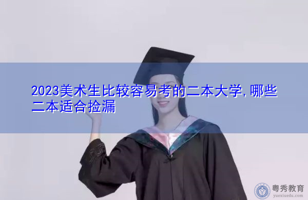 2023美术生比较容易考的二本大学,哪些二本适合捡漏