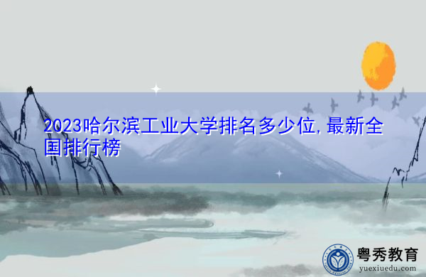2023哈尔滨工业大学排名多少位,最新全国排行榜
