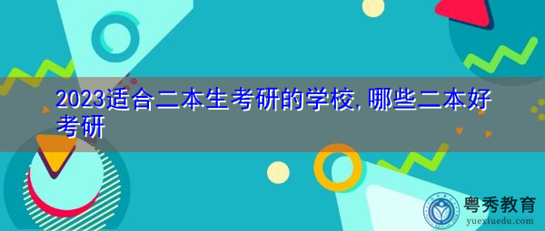2023适合二本生考研的学校,哪些二本好考研