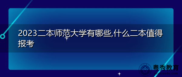 2023二本师范大学有哪些,什么二本值得报考