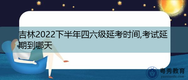 吉林2022下半年四六级延考时间,考试延期到哪天 吉林2022下半年四六级延考时间,考试延期到哪天