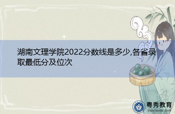 湖南文理学院2022分数线是多少,各省录取最低分及位次