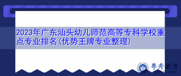 2023年广东汕头幼儿师范高等专科学校重点专业排名(优势王牌专业整理) 2023年广东汕头幼儿师范高等专科学校重点专业排名(优势王牌专业整理)