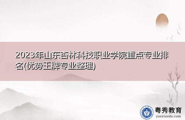 2023年山东杏林科技职业学院重点专业排名(优势王牌专业整理) 2023年山东杏林科技职业学院重点专业排名(优势王牌专业整理)