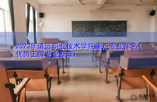 2023年清远职业技术学院重点专业排名(优势王牌专业整理)