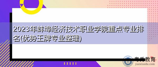 2023年蚌埠经济技术职业学院重点专业排名(优势王牌专业整理)