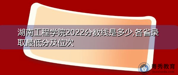 湖南工程学院2022分数线是多少,各省录取最低分及位次 湖南工程学院2022分数线是多少,各省录取最低分及位次