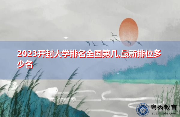 2023开封大学排名全国第几,最新排位多少名