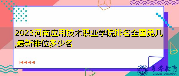 2023河南应用技术职业学院排名全国第几,最新排位多少名 2023河南应用技术职业学院排名全国第几,最新排位多少名