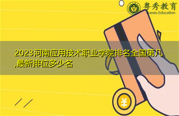 2023河南应用技术职业学院排名全国第几,最新排位多少名 2023河南应用技术职业学院排名全国第几,最新排位多少名