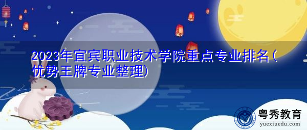 2023年宜宾职业技术学院重点专业排名(优势王牌专业整理) 2023年宜宾职业技术学院重点专业排名(优势王牌专业整理)