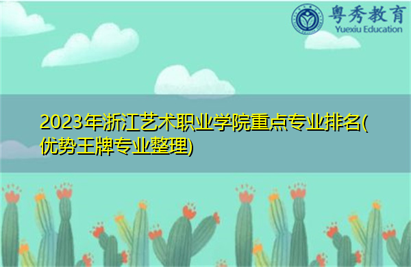 2023年浙江艺术职业学院重点专业排名(优势王牌专业整理)