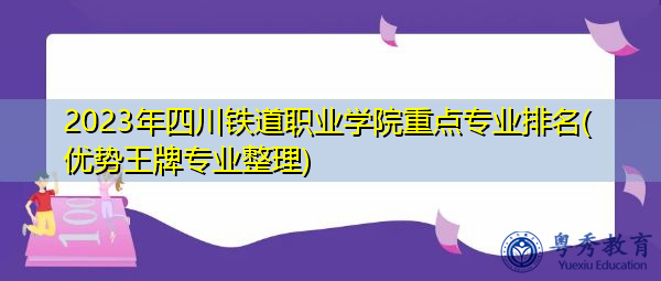 2023年四川铁道职业学院重点专业排名(优势王牌专业整理) 2023年四川铁道职业学院重点专业排名(优势王牌专业整理)