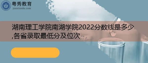 湖南理工学院南湖学院2022分数线是多少,各省录取最低分及位次 湖南理工学院南湖学院2022分数线是多少,各省录取最低分及位次