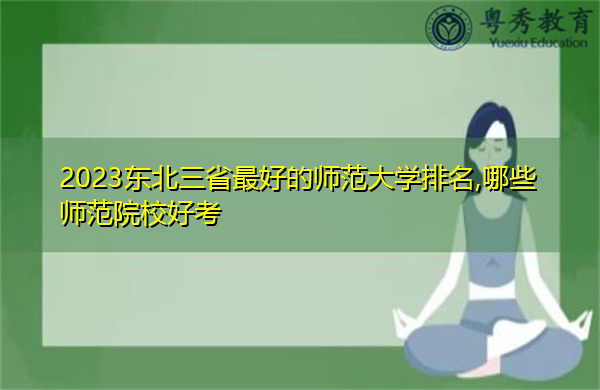 2023东北三省最好的师范大学排名,哪些师范院校好考