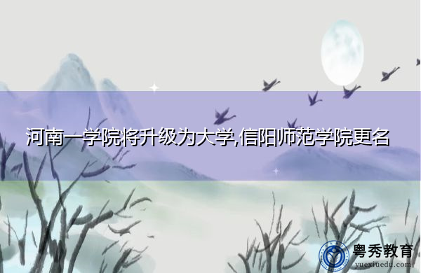 河南一学院将升级为大学,信阳师范学院更名 河南一学院将升级为大学,信阳师范学院更名