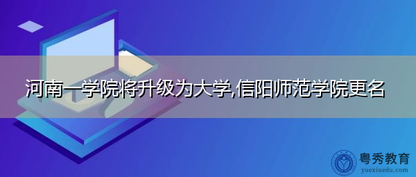 河南一学院将升级为大学,信阳师范学院更名 河南一学院将升级为大学,信阳师范学院更名