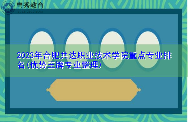 2023年合肥共达职业技术学院重点专业排名(优势王牌专业整理) 2023年合肥共达职业技术学院重点专业排名(优势王牌专业整理)