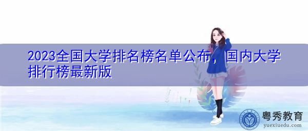 2023全国大学排名榜名单公布，国内大学排行榜最新版