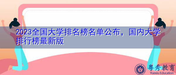 2023全国大学排名榜名单公布，国内大学排行榜最新版