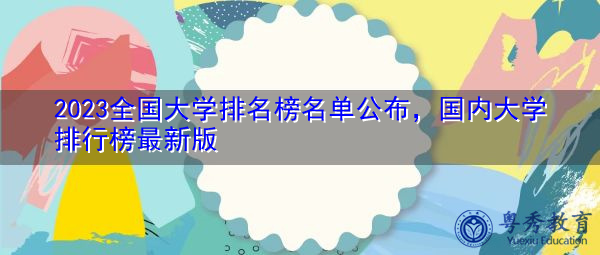 2023全国大学排名榜名单公布，国内大学排行榜最新版