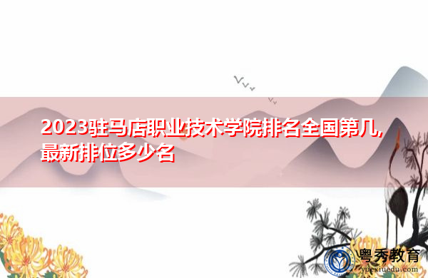 2023驻马店职业技术学院排名全国第几,最新排位多少名