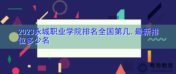 2023永城职业学院排名全国第几,最新排位多少名 2023永城职业学院排名全国第几,最新排位多少名