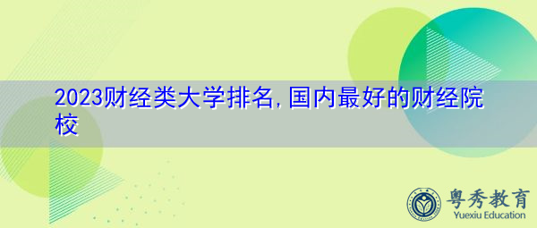 2023财经类大学排名,国内最好的财经院校