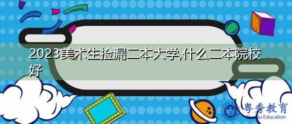 2023美术生捡漏二本大学,什么二本院校好