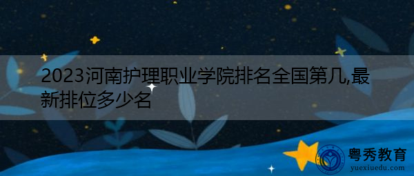2023河南护理职业学院排名全国第几,最新排位多少名