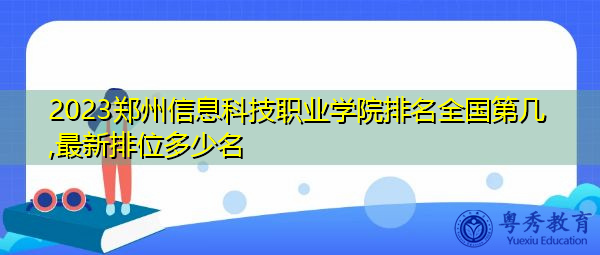 2023郑州信息科技职业学院排名全国第几,最新排位多少名