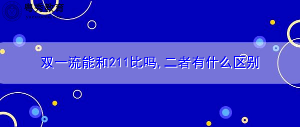 双一流能和211比吗,二者有什么区别