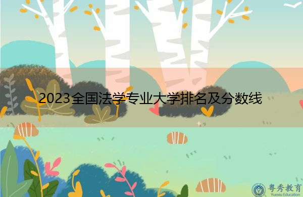 2023全国法学专业大学排名及分数线