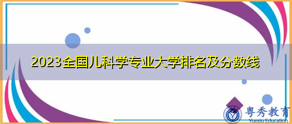 2023全国儿科学专业大学排名及分数线