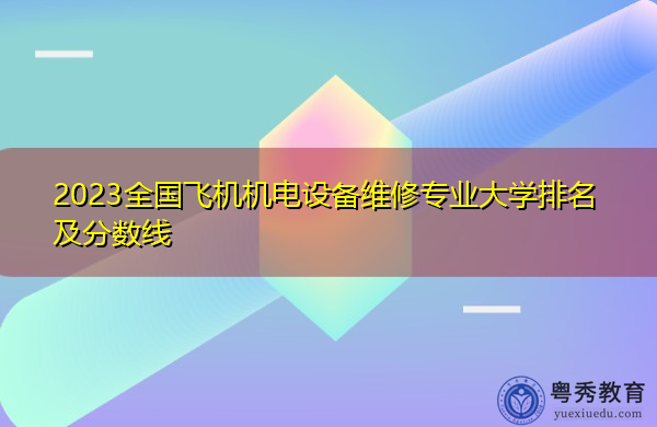 2023全国飞机机电设备维修专业大学排名及分数线
