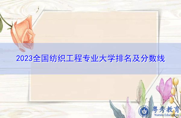 2023全国纺织工程专业大学排名及分数线 2023全国纺织工程专业大学排名及分数线