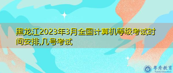 黑龙江2023年3月全国计算机等级考试时间安排,几号考试