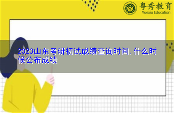 2023山东考研初试成绩查询时间,什么时候公布成绩 2023山东考研初试成绩查询时间,什么时候公布成绩