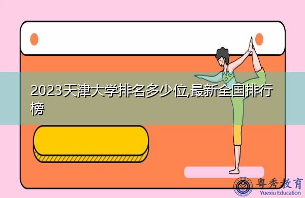 2023天津大学排名多少位,最新全国排行榜 2023天津大学排名多少位,最新全国排行榜