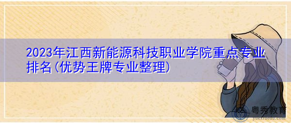2023年江西新能源科技职业学院重点专业排名(优势王牌专业整理) 2023年江西新能源科技职业学院重点专业排名(优势王牌专业整理)