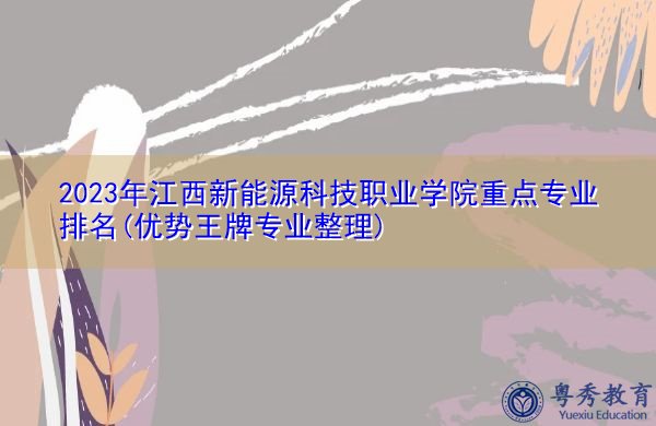 2023年江西新能源科技职业学院重点专业排名(优势王牌专业整理) 2023年江西新能源科技职业学院重点专业排名(优势王牌专业整理)