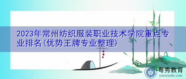 2023年常州纺织服装职业技术学院重点专业排名(优势王牌专业整理)