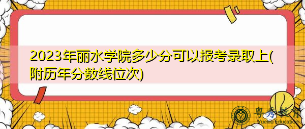 2023年丽水学院多少分可以报考录取上(附历年分数线位次)