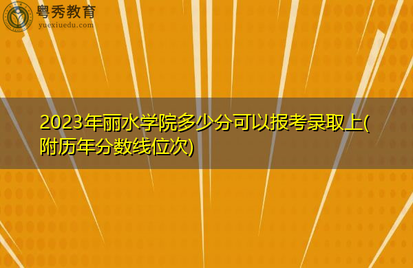 2023年丽水学院多少分可以报考录取上(附历年分数线位次)