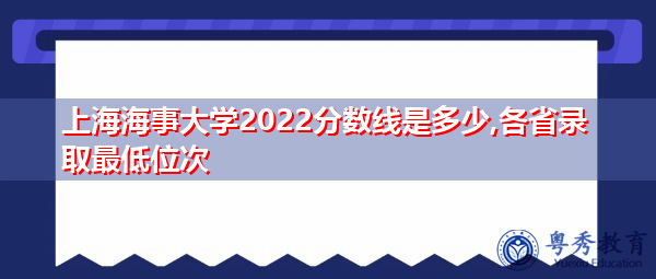 上海海事大学2022分数线是多少,各省录取最低位次