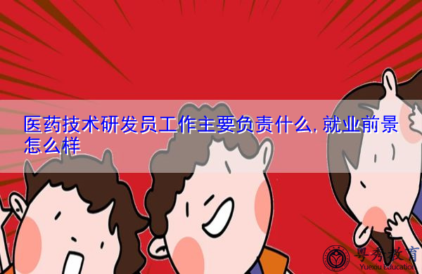 医药技术研发员工作主要负责什么,就业前景怎么样 医药技术研发员工作主要负责什么,就业前景怎么样