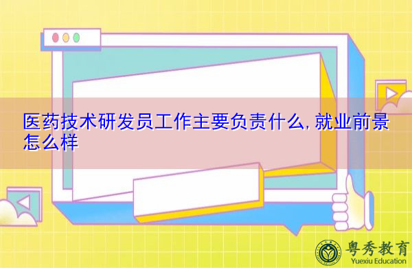 医药技术研发员工作主要负责什么,就业前景怎么样 医药技术研发员工作主要负责什么,就业前景怎么样